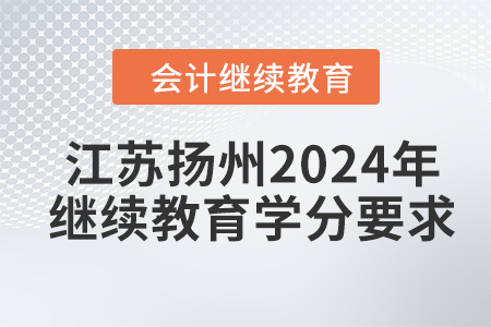江蘇揚(yáng)州2024年會(huì)計(jì)繼續(xù)教育學(xué)分要求