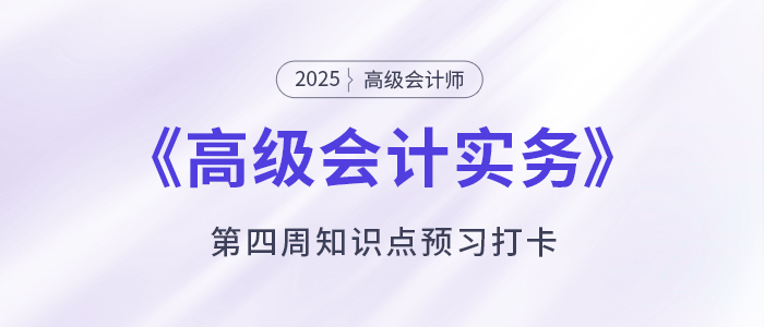 預(yù)習(xí)打卡！2025年《高級(jí)會(huì)計(jì)實(shí)務(wù)》第四周知識(shí)點(diǎn)匯總