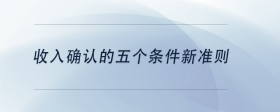 收入確認(rèn)的五個(gè)條件新準(zhǔn)則