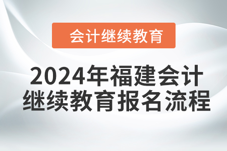 2024年福建會計(jì)繼續(xù)教育報(bào)名流程