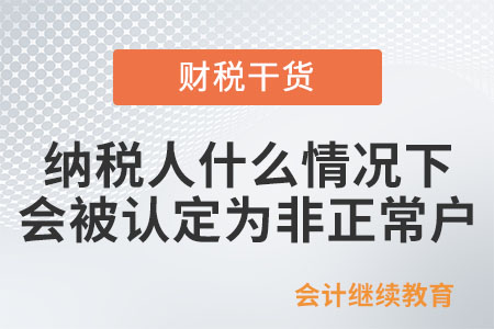 納稅人在什么情況下會被認定為非正常戶？