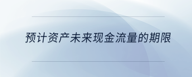 預計資產未來現(xiàn)金流量的期限