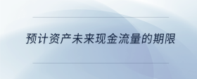 預(yù)計資產(chǎn)未來現(xiàn)金流量的期限