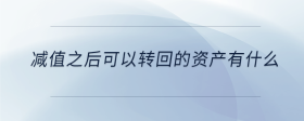 減值之后可以轉(zhuǎn)回的資產(chǎn)有什么