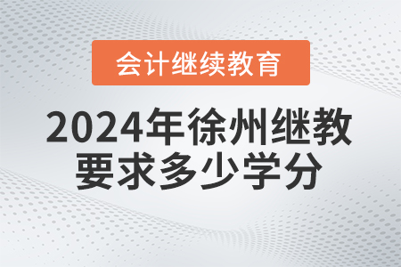 2024年徐州會計(jì)繼續(xù)教育要求多少學(xué)分？