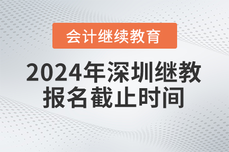 2024年深圳會計繼續(xù)教育報名截止時間