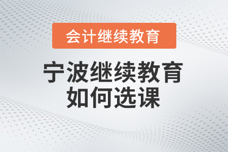 2024年寧波會計繼續(xù)教育如何選課？