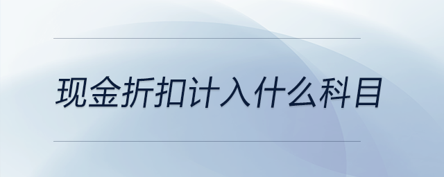 現(xiàn)金折扣計(jì)入什么科目