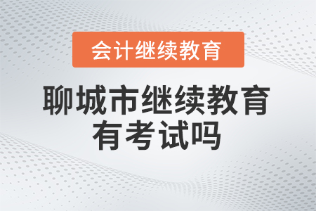 2024年聊城市會計人員繼續(xù)教育有考試嗎？