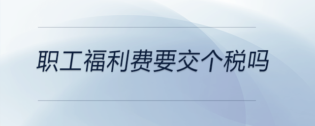 職工福利費(fèi)要交個稅嗎