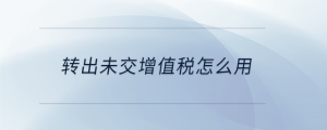 轉出未交增值稅怎么用
