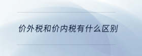 價外稅和價內(nèi)稅有什么區(qū)別