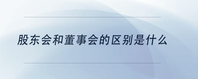 中級(jí)會(huì)計(jì)股東會(huì)和董事會(huì)的區(qū)別是什么