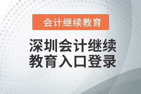 2024年深圳會計繼續(xù)教育入口登錄要求