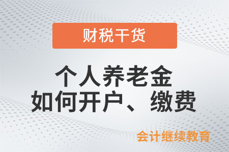 個(gè)人養(yǎng)老金如何開戶、繳費(fèi)？