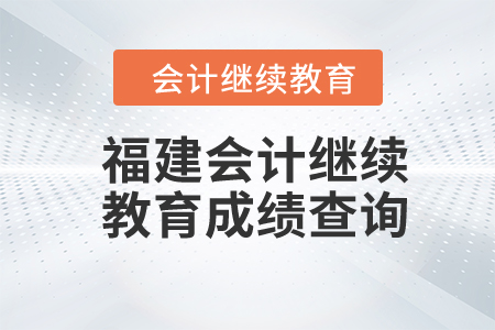 2024年福建會計繼續(xù)教育成績查詢