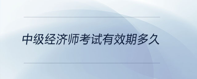 中級(jí)經(jīng)濟(jì)師考試有效期多久