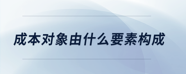 成本對(duì)象由什么要素構(gòu)成