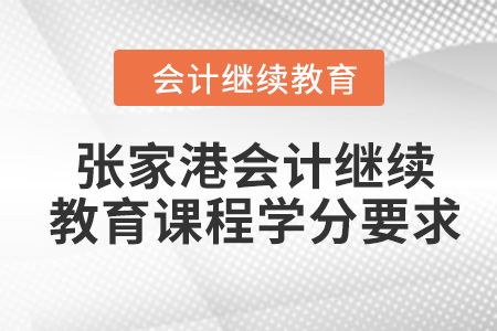 2024年張家港會(huì)計(jì)繼續(xù)教育課程學(xué)分要求