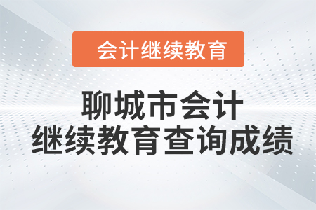2024年聊城市會計人員繼續(xù)教育如何查詢成績？
