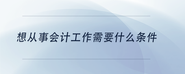 中級會計想從事會計工作需要什么條件