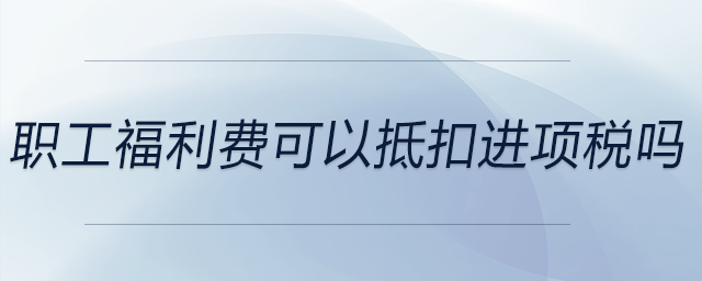 職工福利費可以抵扣進項稅嗎