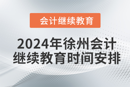 2024年徐州會(huì)計(jì)繼續(xù)教育時(shí)間安排