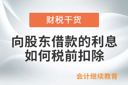 企業(yè)向股東借款的利息支出如何在企業(yè)所得稅稅前扣除？