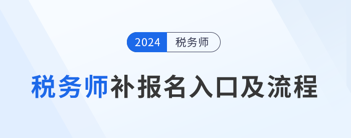 2024年稅務(wù)師補(bǔ)報(bào)名入口8月6日10:00開啟，立即報(bào)名！