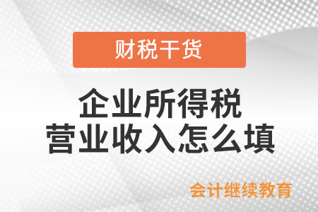 企業(yè)所得稅營(yíng)業(yè)收入怎么填？