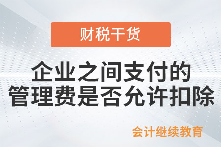 企業(yè)之間支付的管理費(fèi)是否允許扣除？