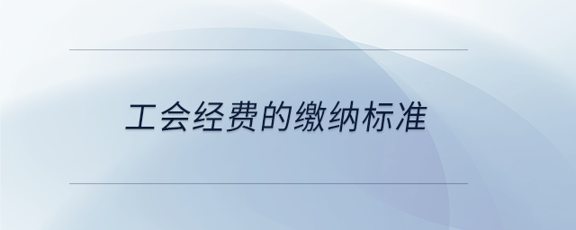 工會經(jīng)費的繳納標準