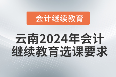 云南2024年會(huì)計(jì)繼續(xù)教育選課要求