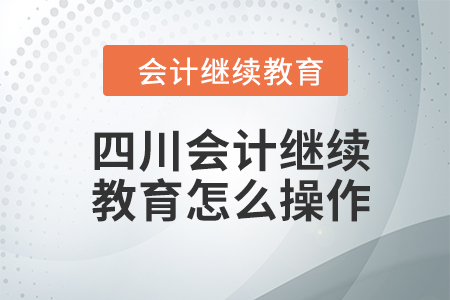 2024年四川會計繼續(xù)教育怎么操作？