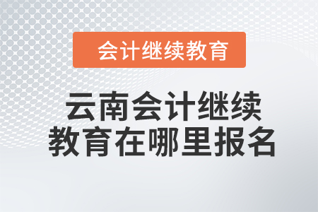 2024年云南會(huì)計(jì)繼續(xù)教育在哪里報(bào)名？