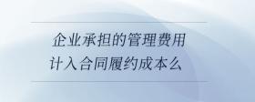 企業(yè)承擔的管理費用計入合同履約成本么