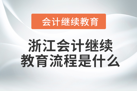 2024年浙江會(huì)計(jì)繼續(xù)教育流程是什么？