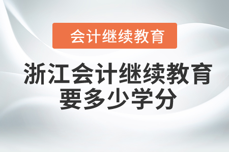 2024年浙江會計繼續(xù)教育要多少學分？