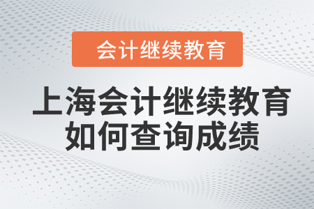 2024年上海會(huì)計(jì)繼續(xù)教育如何查詢成績(jī)？