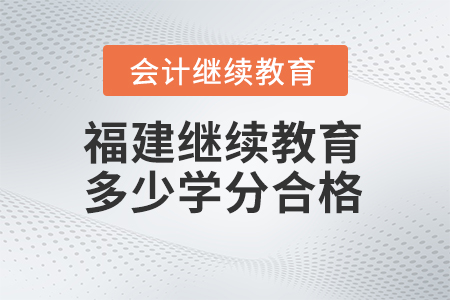 2024年福建會計繼續(xù)教育多少學(xué)分合格？
