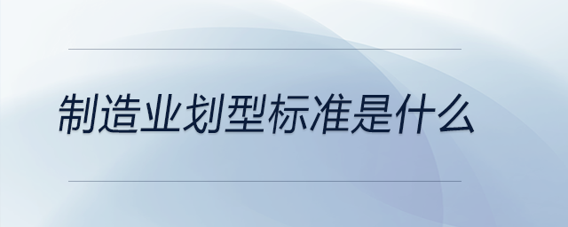 制造業(yè)劃型標(biāo)準(zhǔn)是什么