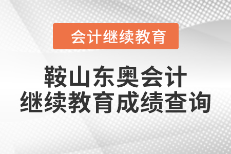 2024年鞍山東奧會計繼續(xù)教育成績查詢方式