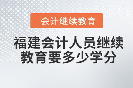2024年福建省會(huì)計(jì)人員繼續(xù)教育要多少學(xué)分？