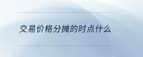 交易價(jià)格分?jǐn)偟臅r(shí)點(diǎn)什么