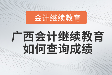 2024年廣西會(huì)計(jì)繼續(xù)教育如何查詢成績？