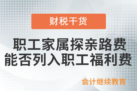 職工家屬來企業(yè)探親的路費(fèi)能否列入職工福利費(fèi)？