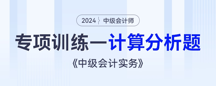2024年《中級會(huì)計(jì)實(shí)務(wù)》專項(xiàng)練習(xí)——計(jì)算分析題