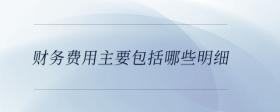 財(cái)務(wù)費(fèi)用主要包括哪些明細(xì)