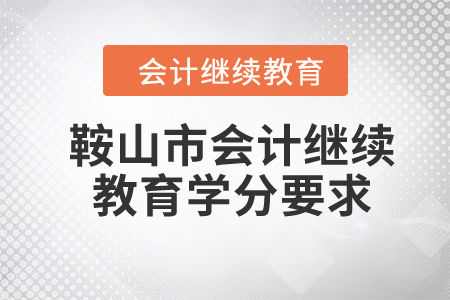 2024年鞍山市會計繼續(xù)教育學(xué)分要求