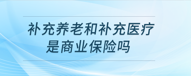 補充養(yǎng)老和補充醫(yī)療是商業(yè)保險嗎？